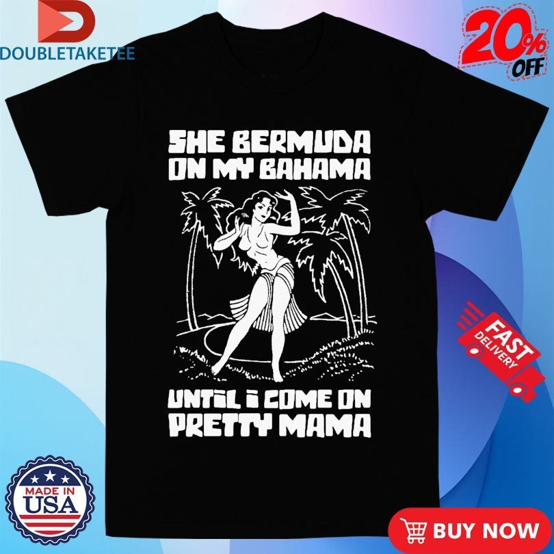 She Bermuda On My Bahama Until I Come Pretty Mama - Adult & Kids T-Shirts, Sweatshirts & Hoodies apparel design preview 1