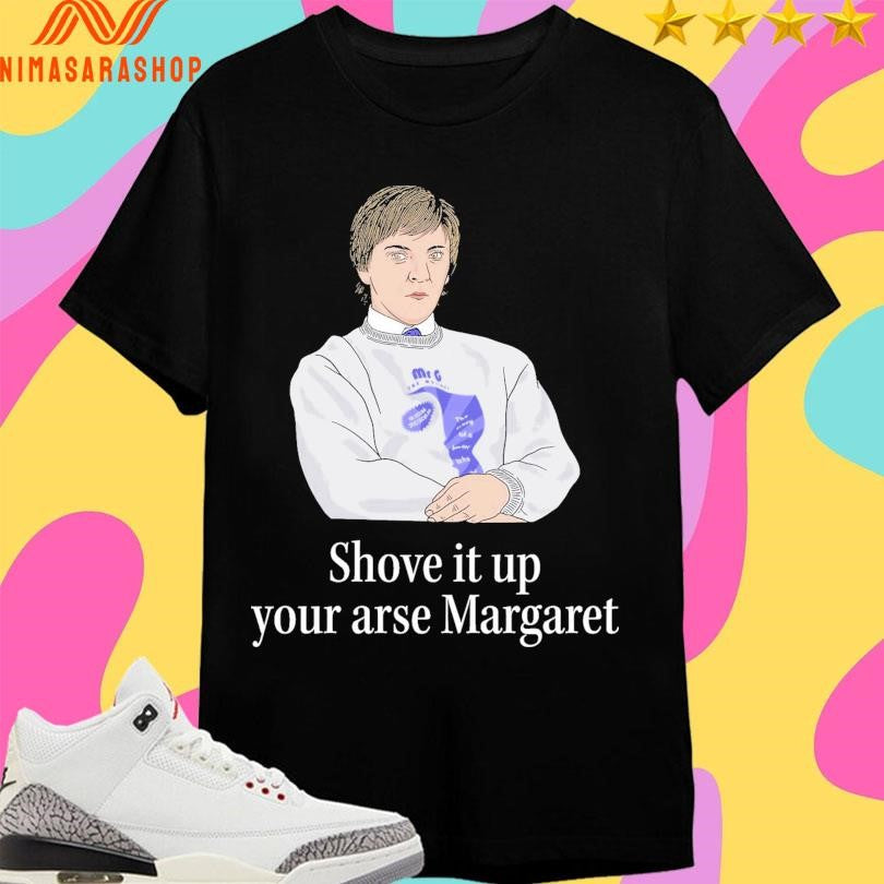 Shove It Up Your Arse Margaret - Adult & Kids T-Shirts, Sweatshirts & Hoodies apparel design preview 1