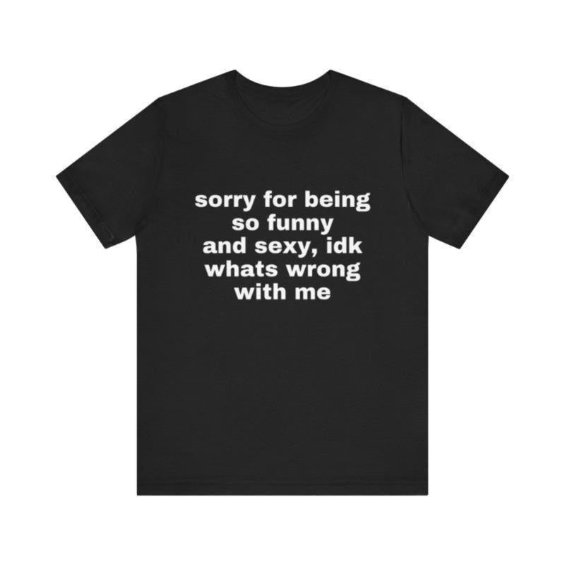 Sorry Being So Funny Sexy Idk What'S Wrong Me Meme - Adult & Kids T-Shirts, Sweatshirts & Hoodies apparel design preview 1