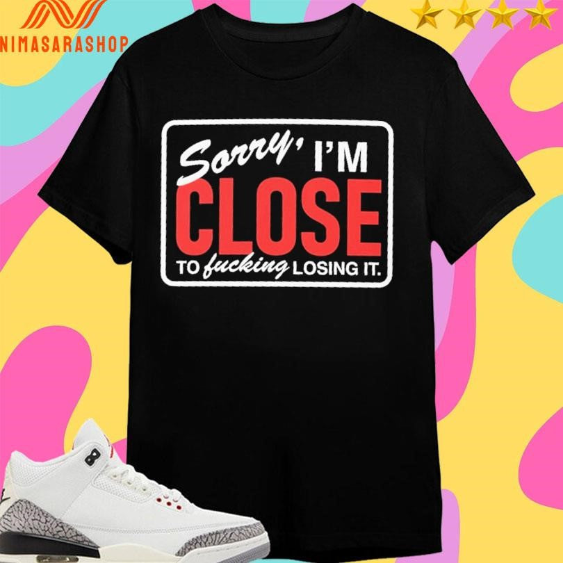 Sorry I’m Close To Fucking Losing It - Adult & Kids T-Shirts, Sweatshirts & Hoodies apparel design preview 1