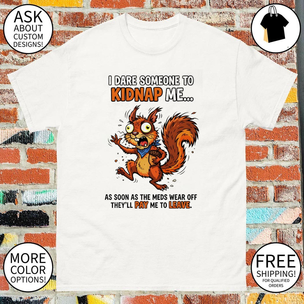 Squirrel I dare someone to kidnap me as soon the meds - Adult & Kids T-Shirts, Sweatshirts & Hoodies apparel design preview 1