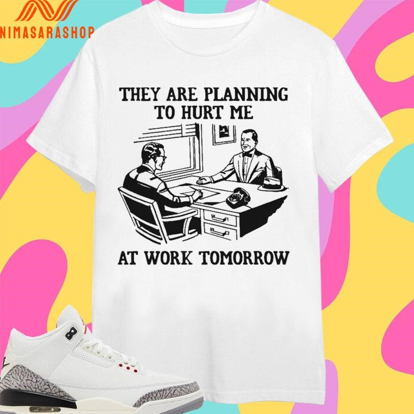 They Are Planning To Hurt Me At Work Tomorrow - Adult & Kids T-Shirts, Sweatshirts & Hoodies apparel design preview 1