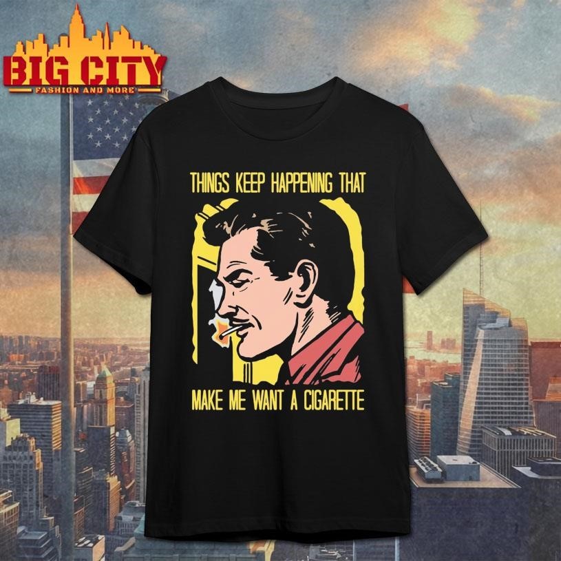 Things Keep Happening That Make Me Want A Cigarette - Adult & Kids T-Shirts, Sweatshirts & Hoodies apparel design preview 1