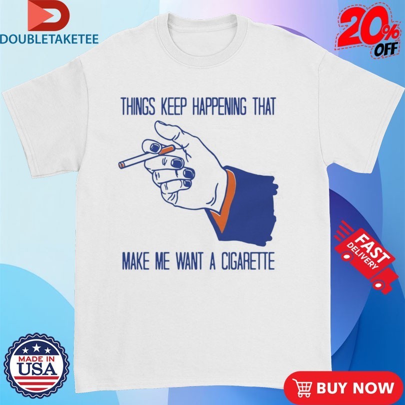 Things Keep Happening That Make Me Want A Cigarette - Adult & Kids T-Shirts, Sweatshirts & Hoodies apparel design preview 1