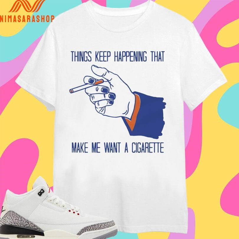 Things Keep Happening That Make Me Want A Cigarette - Adult & Kids T-Shirts, Sweatshirts & Hoodies apparel design preview 1