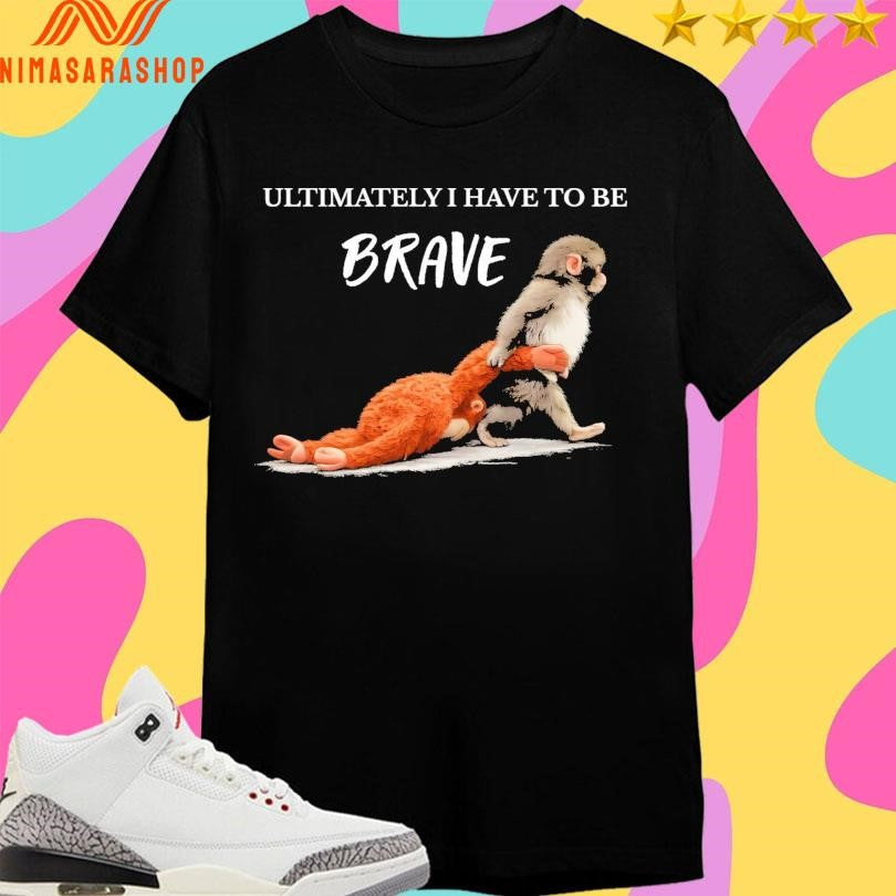 Ultimately I Have To Be Brave Punch The Monkey - Adult & Kids T-Shirts, Sweatshirts & Hoodies apparel design preview 1
