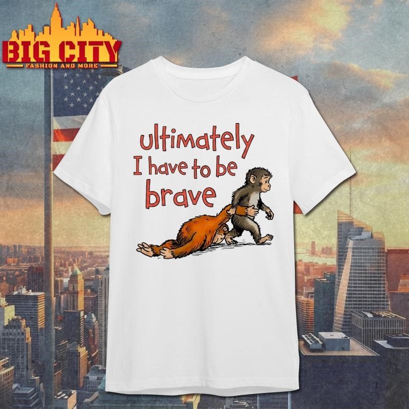 Ultimately I Have To Be Brave - Adult & Kids T-Shirts, Sweatshirts & Hoodies apparel design preview 1