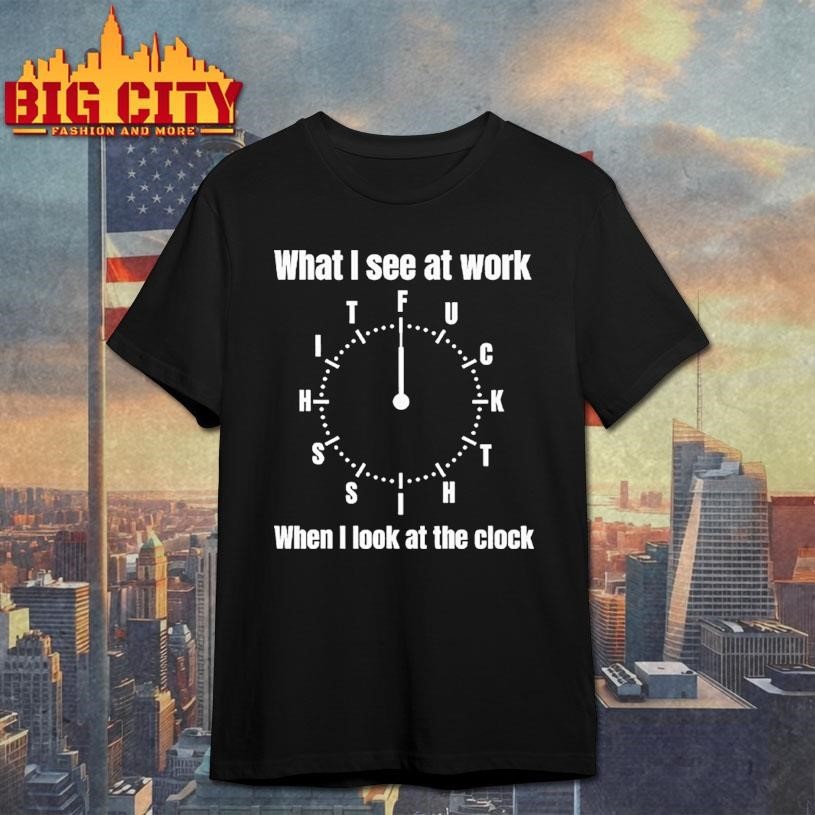 What I See At Work When Look The Clock Funny Office - Adult & Kids T-Shirts, Sweatshirts & Hoodies apparel design preview 1