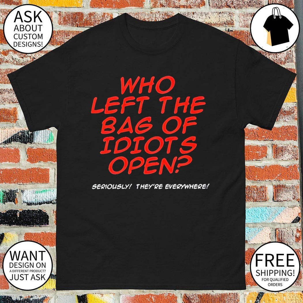 Who left the bag of idiots open seriously they're - Adult & Kids T-Shirts, Sweatshirts & Hoodies apparel design preview 1