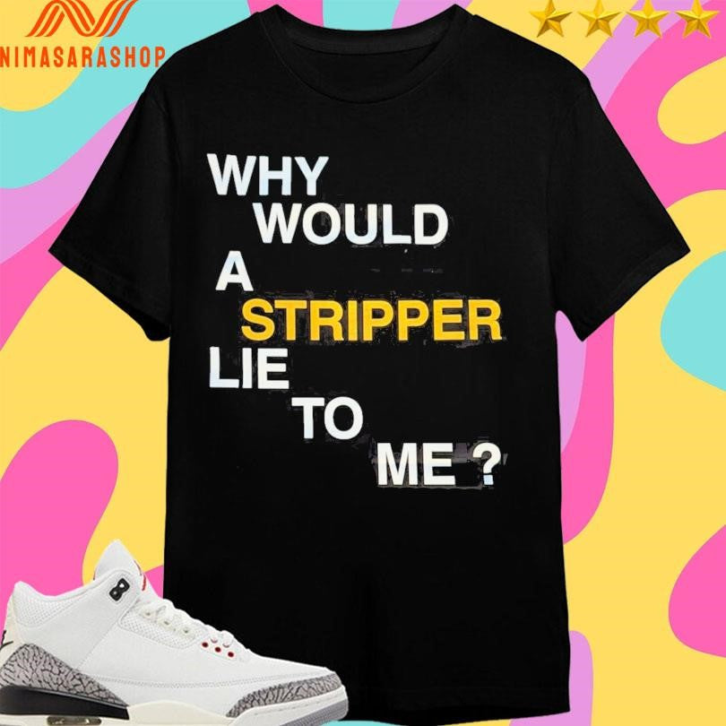 Why Would A Stripper Lie To Μe - Adult & Kids T-Shirts, Sweatshirts & Hoodies apparel design preview 1