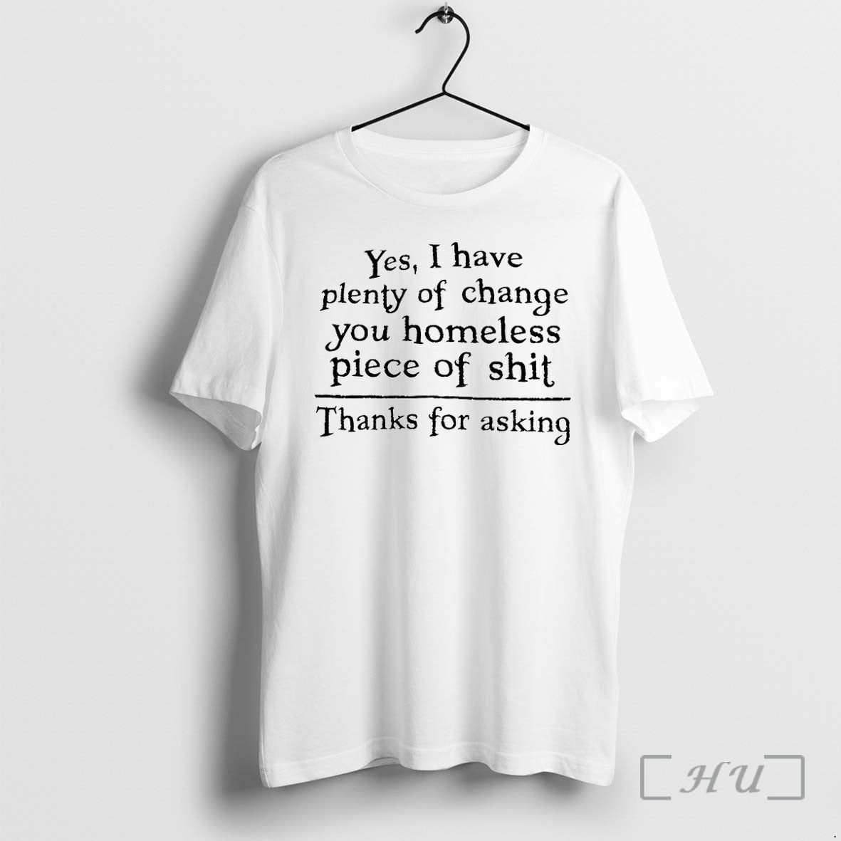 Yes I Have Plenty Of Change You Homeless Piece Shit - Adult & Kids T-Shirts, Sweatshirts & Hoodies apparel design preview 1