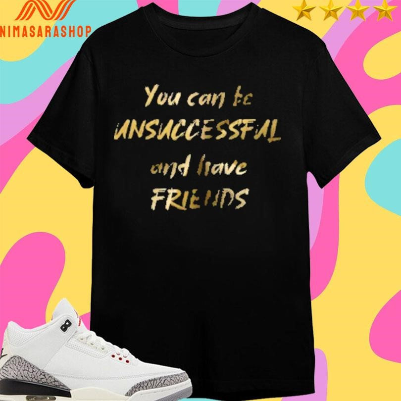 You Can Be Unsuccessful And Have Friends - Adult & Kids T-Shirts, Sweatshirts & Hoodies apparel design preview 1