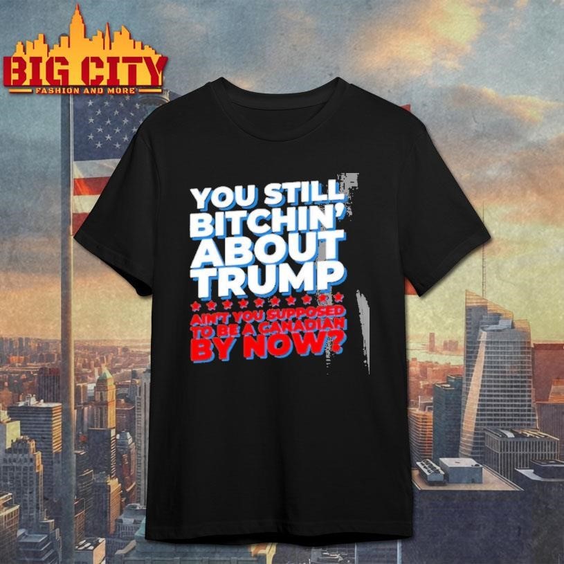 You Still Bitchin About Trump Aint Supposed To Be A - Adult & Kids T-Shirts, Sweatshirts & Hoodies apparel design preview 1