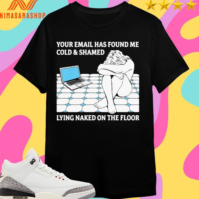 Your Email Has Found Me Cold And Shamed Lying Naked - Adult & Kids T-Shirts, Sweatshirts & Hoodies apparel design preview 1