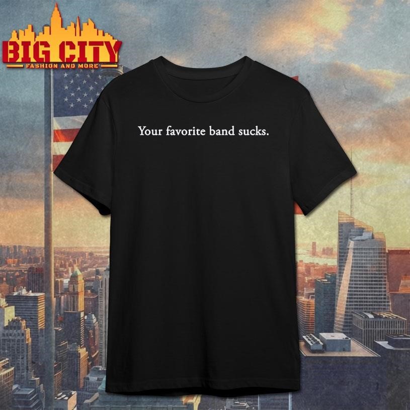 Your favorite band sucks - Adult & Kids T-Shirts, Sweatshirts & Hoodies apparel design preview 1