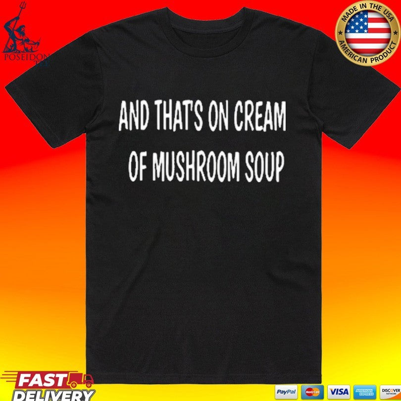 And That's On Cream Of Mushroom Soup - Adult & Kids T-Shirts, Sweatshirts & Hoodies apparel design preview 1