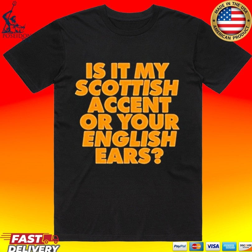 Is It My Scottish Accent Or Your English Ears - Adult & Kids T-Shirts, Sweatshirts & Hoodies apparel design preview 1