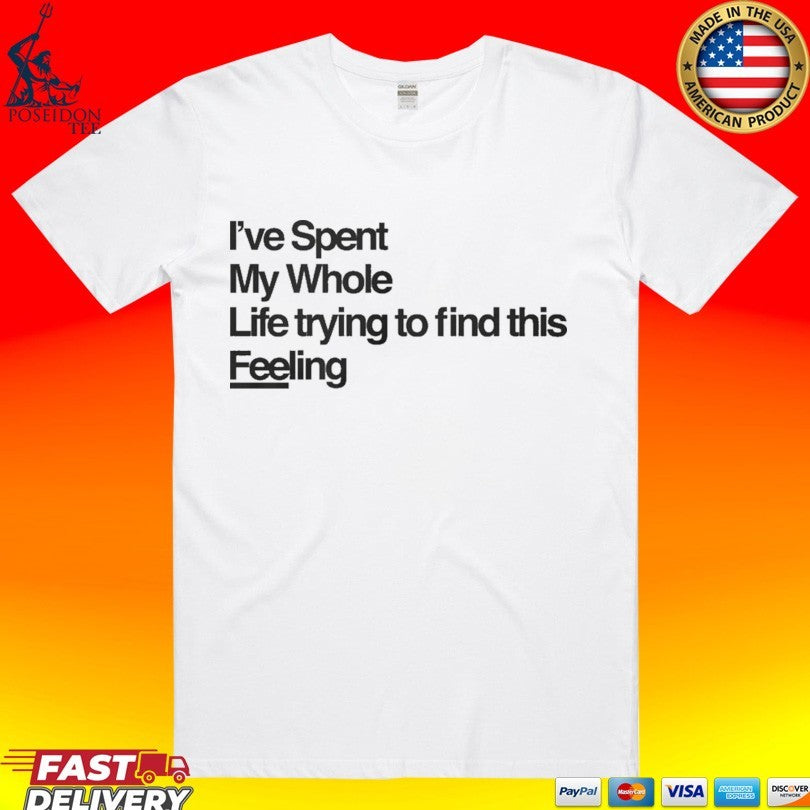I've Spent My Whole Life Trying To Find This Feeling - Adult & Kids T-Shirts, Sweatshirts & Hoodies apparel design preview 1