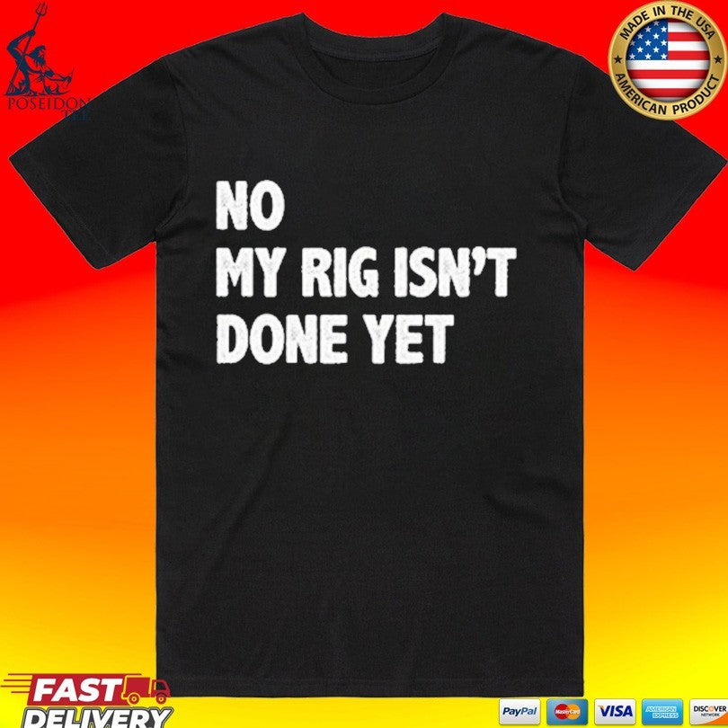 No My Rig Isn't Done Yet - Adult & Kids T-Shirts, Sweatshirts & Hoodies apparel design preview 1
