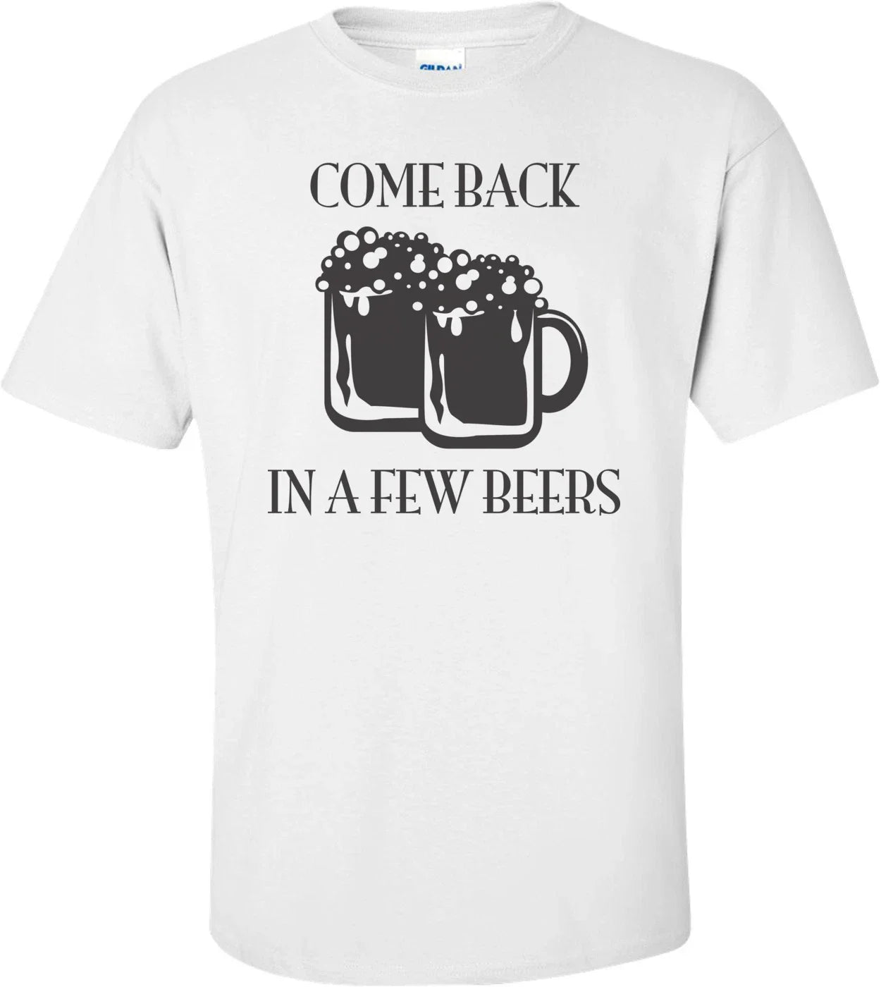 Come Back In A Few Beers - Adult & Kids T-Shirts, Sweatshirts & Hoodies apparel design preview 1