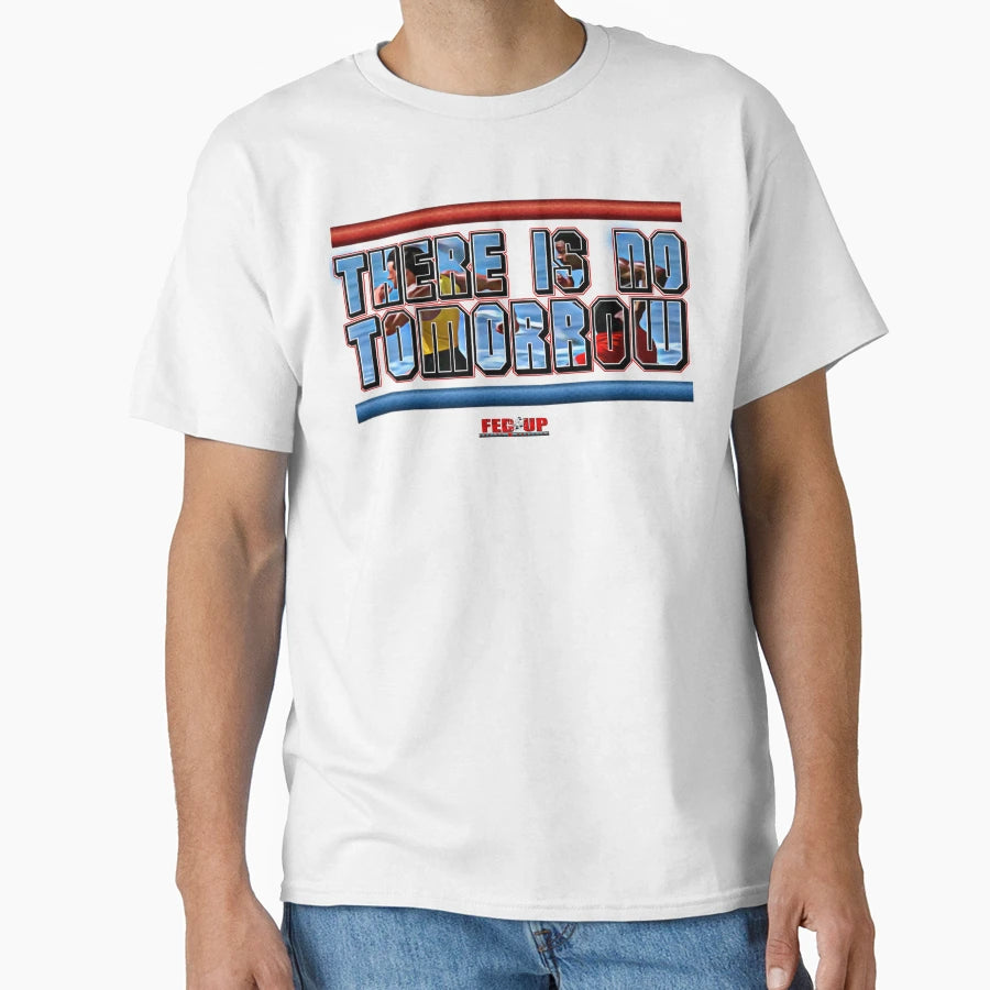There Is No Tomorrow Fed Up T-Shirt - Unique Graphic Unisex - T-Shirt, Sweatshirt, Hoodie