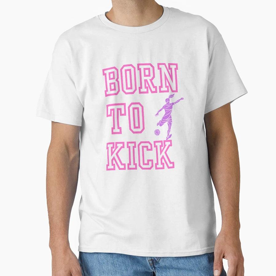Soccer Born To Kick T-Shirt - Fun Novelty Design Men Women - T-Shirt, Sweatshirt, Hoodie
