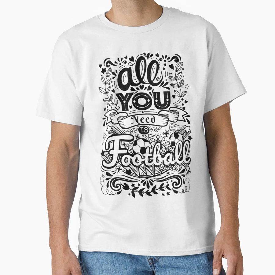All You Need Is Football T-Shirt - Fun Novelty Design Unisex - T-Shirt, Sweatshirt, Hoodie