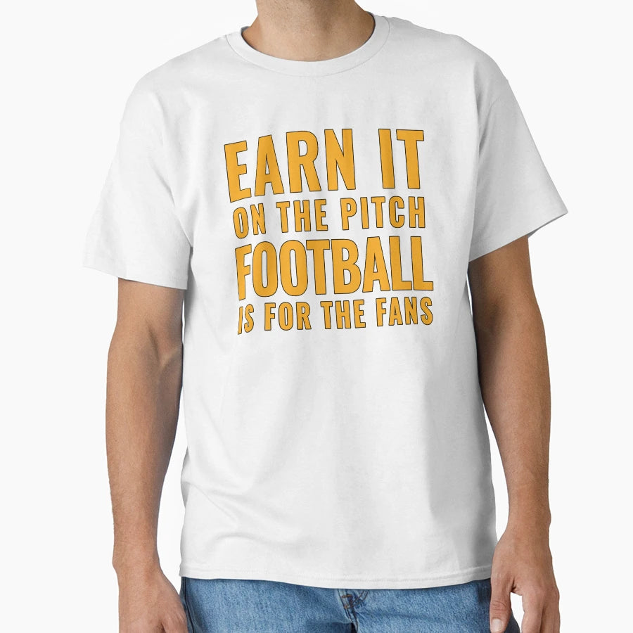 Earn It Pitch Football Is Fans T-Shirt - Casual Everyday Wear Men Women - T-Shirt, Sweatshirt, Hoodie