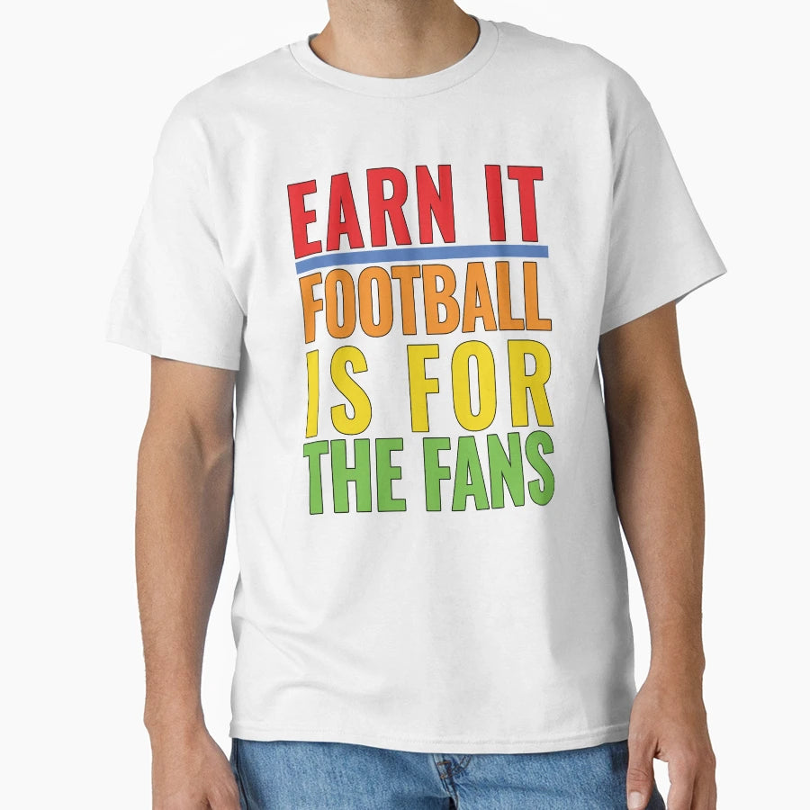 Earn It Football Is Fans T-Shirt - Aesthetic Graphic Unisex - T-Shirt, Sweatshirt, Hoodie