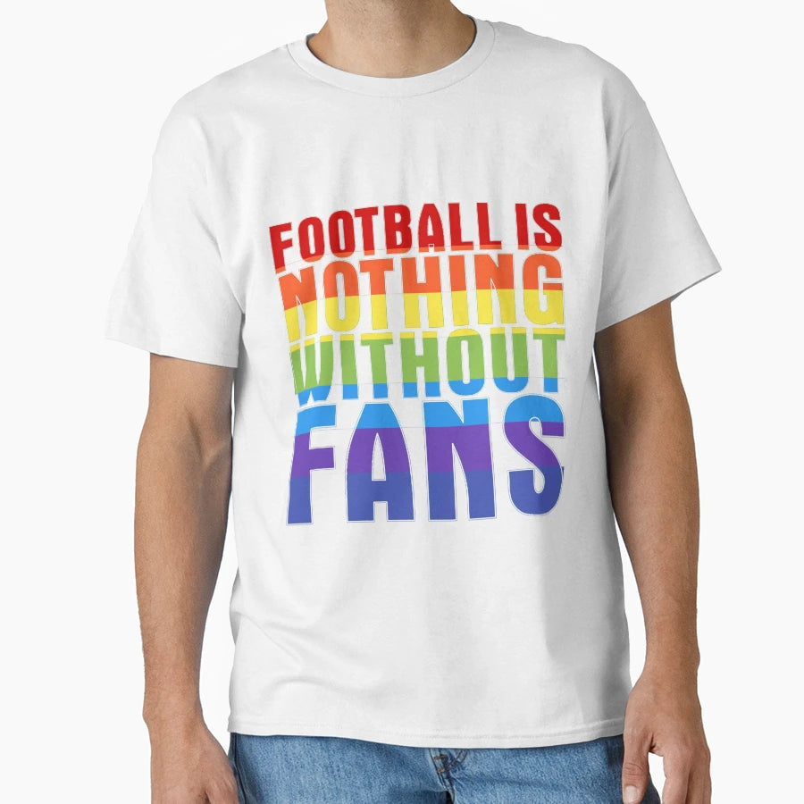 Football Is Nothing Without Fans Rainbow T-Shirt - Minimalist Print Unisex - T-Shirt, Sweatshirt, Hoodie