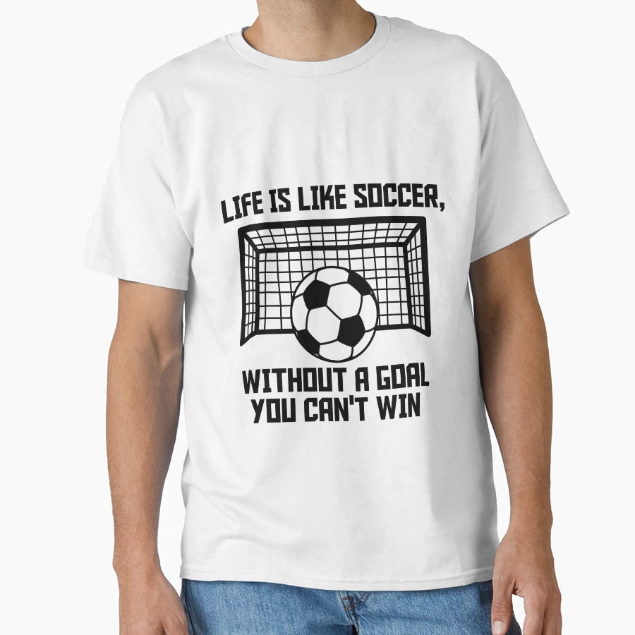 Life Is Like Soccer Without Goal You Can T-Shirt - Unique Graphic Unisex - T-Shirt, Sweatshirt, Hoodie