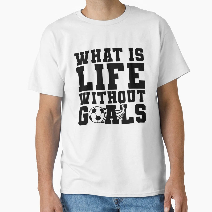 What Is Life Without Goals Soccer T-Shirt - Aesthetic Graphic Unisex - T-Shirt, Sweatshirt, Hoodie