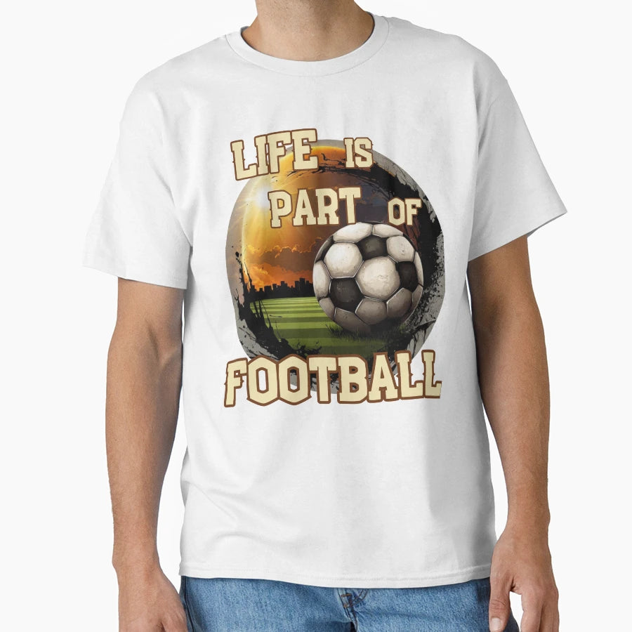 Life Is Part Football Soccer T-Shirt - Casual Everyday Wear Unisex - T-Shirt, Sweatshirt, Hoodie