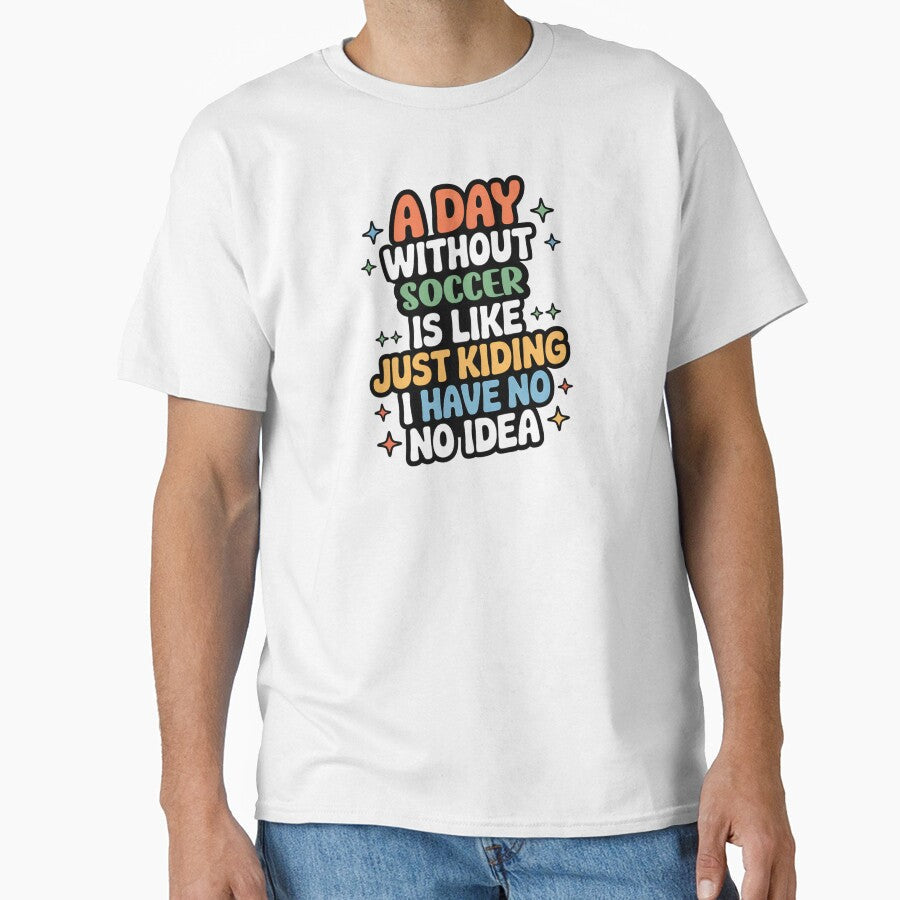 A Day Without Soccer Is Like Just Kidding Cool Funny - Adult & Kids T-Shirts, Sweatshirts & Hoodies apparel design preview 1