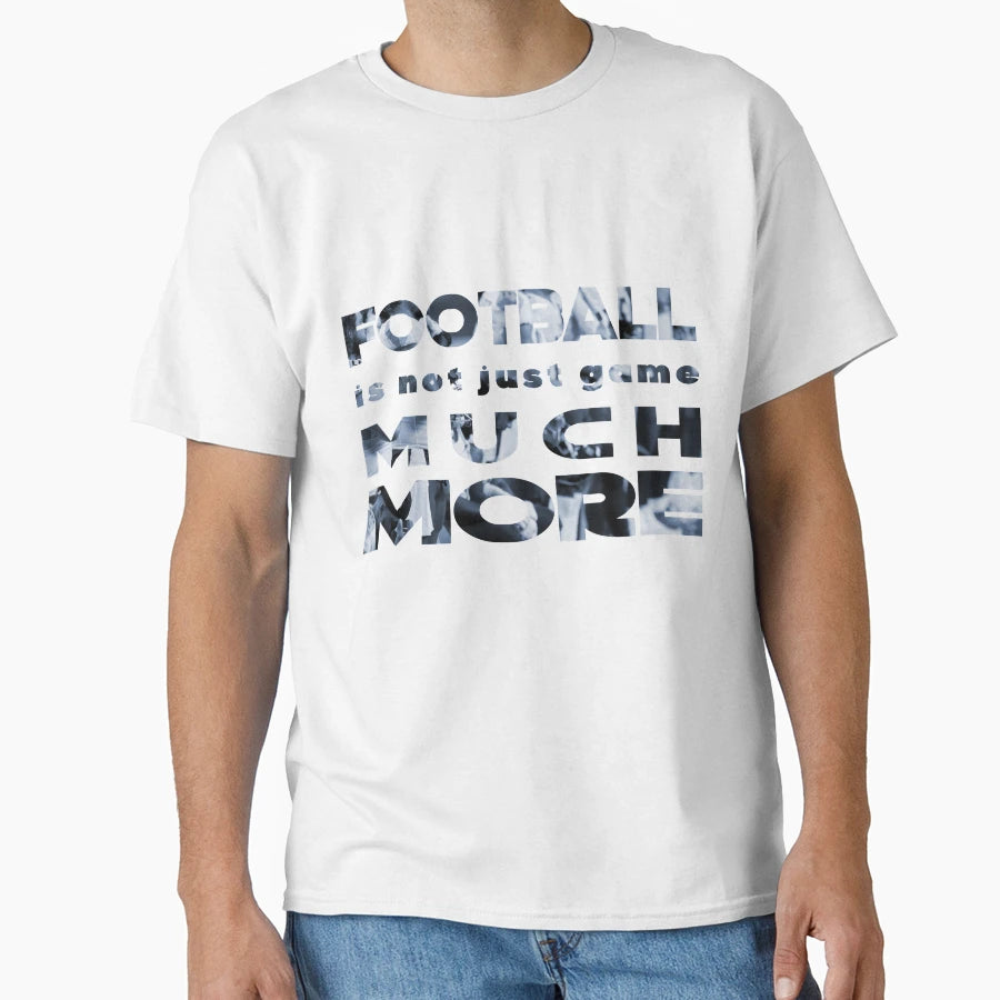 Football Is Not Just Game Much More T-Shirt - Casual Everyday Wear Unisex - T-Shirt, Sweatshirt, Hoodie