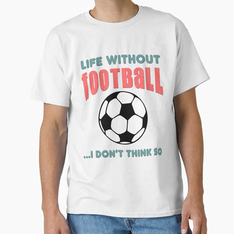 Life Without Football I Dont Think So T-Shirt - Trendy Graphic Men Women - T-Shirt, Sweatshirt, Hoodie