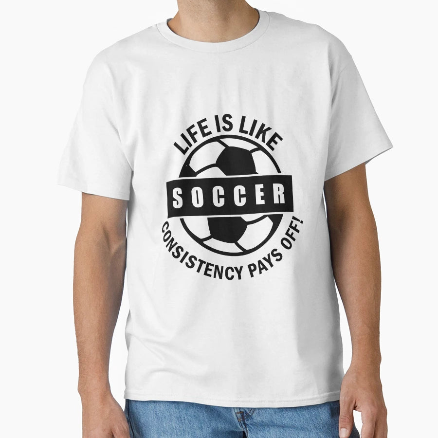 Life Is Like Soccer Consistency T-Shirt - Casual Everyday Wear for Adults - T-Shirt, Sweatshirt, Hoodie