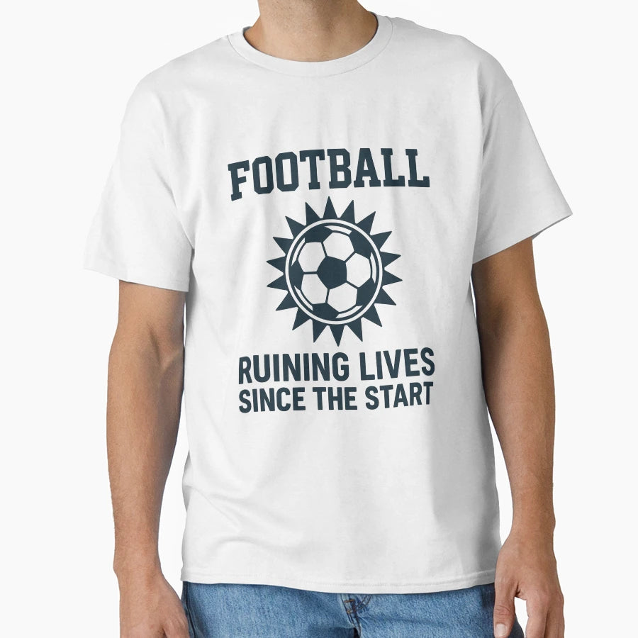 Football Ruining Lives Since Start T-Shirt - Fun Novelty Design Men Women - T-Shirt, Sweatshirt, Hoodie