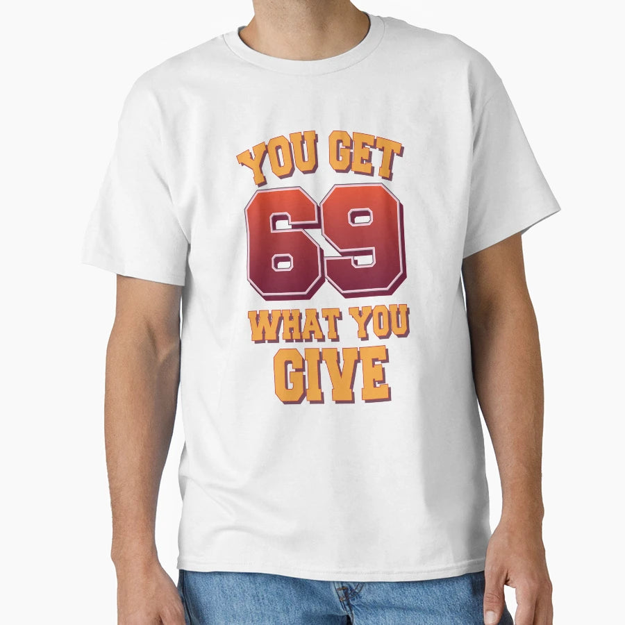 You Get What You Give 69 Position T-Shirt - Casual Everyday Wear Men Women - T-Shirt, Sweatshirt, Hoodie
