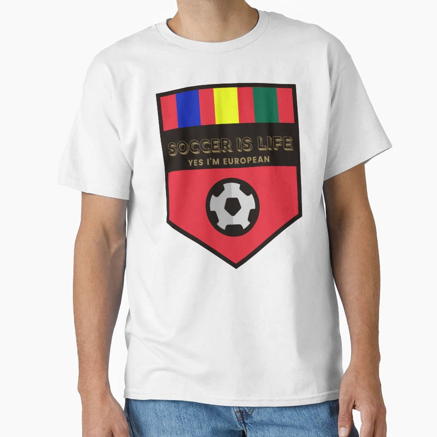 Soccer Is Life And Yes Im European T-Shirt - Fun Novelty Design Unisex - T-Shirt, Sweatshirt, Hoodie