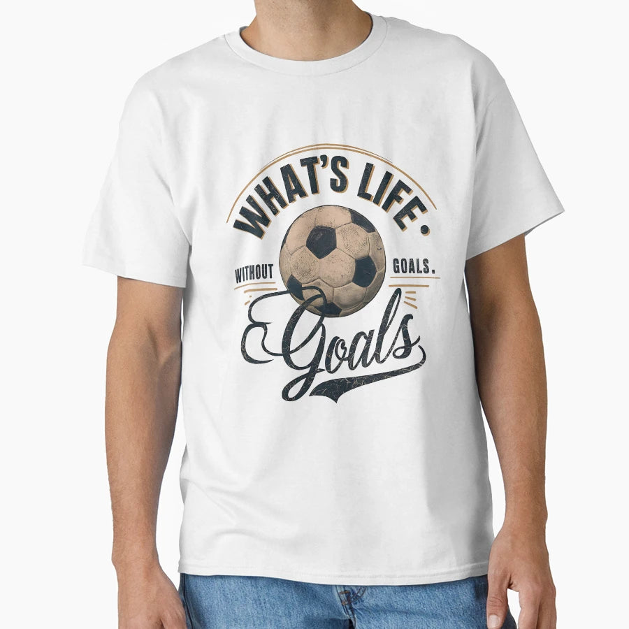 Whats Life Without Goals Football Today T-Shirt - Unique Graphic Unisex - T-Shirt, Sweatshirt, Hoodie