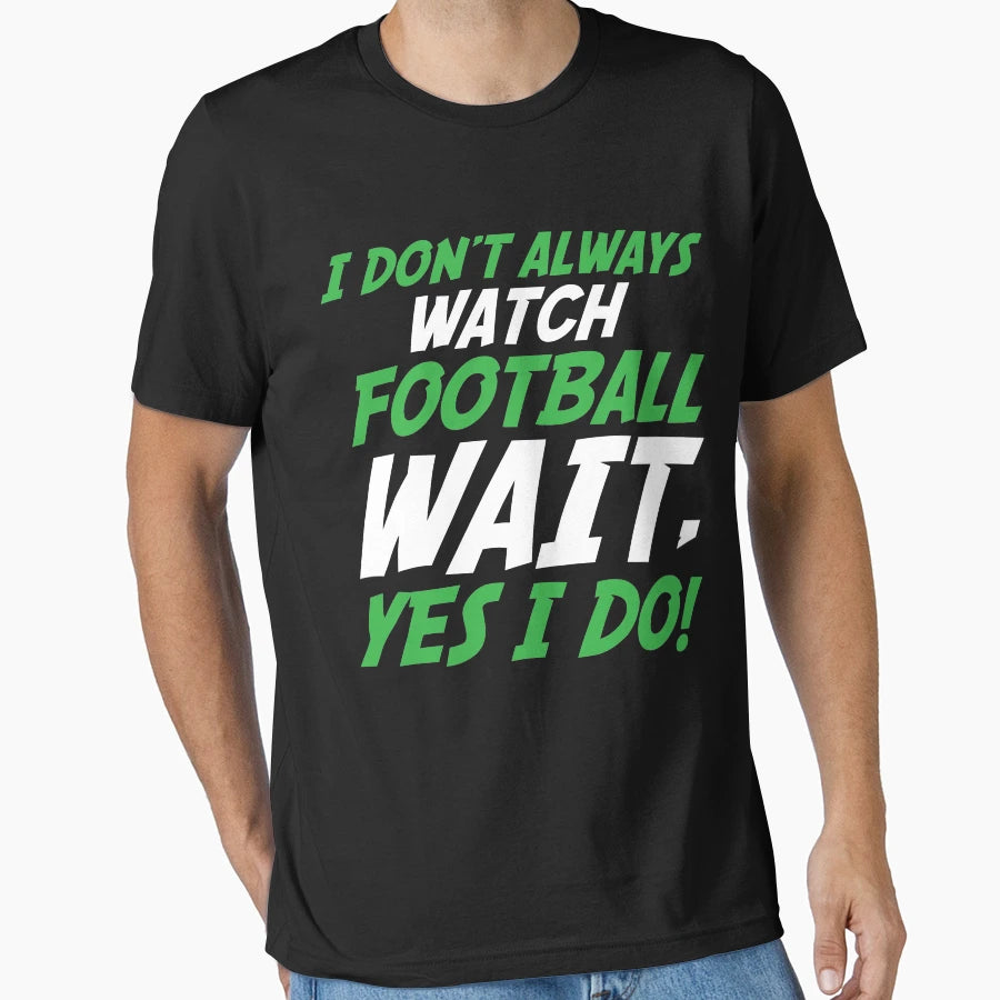 I Dont Always Watch Football Wait T-Shirt - Minimalist Print for Adults - T-Shirt, Sweatshirt, Hoodie
