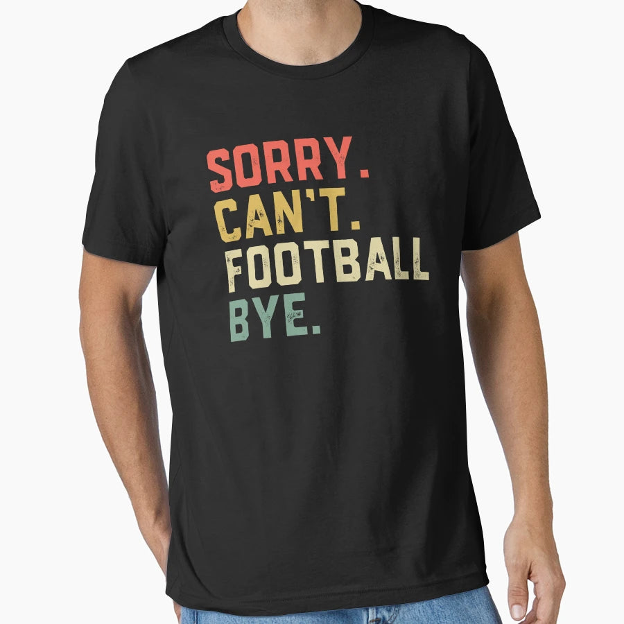 Sorry Cant Football Bye American T-Shirt - Casual Everyday Wear Men Women - T-Shirt, Sweatshirt, Hoodie