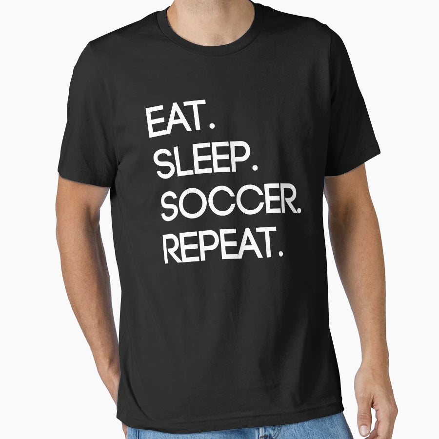 Eat Sleep Soccer Repeat T-Shirt - Casual Everyday Wear Men Women - T-Shirt, Sweatshirt, Hoodie