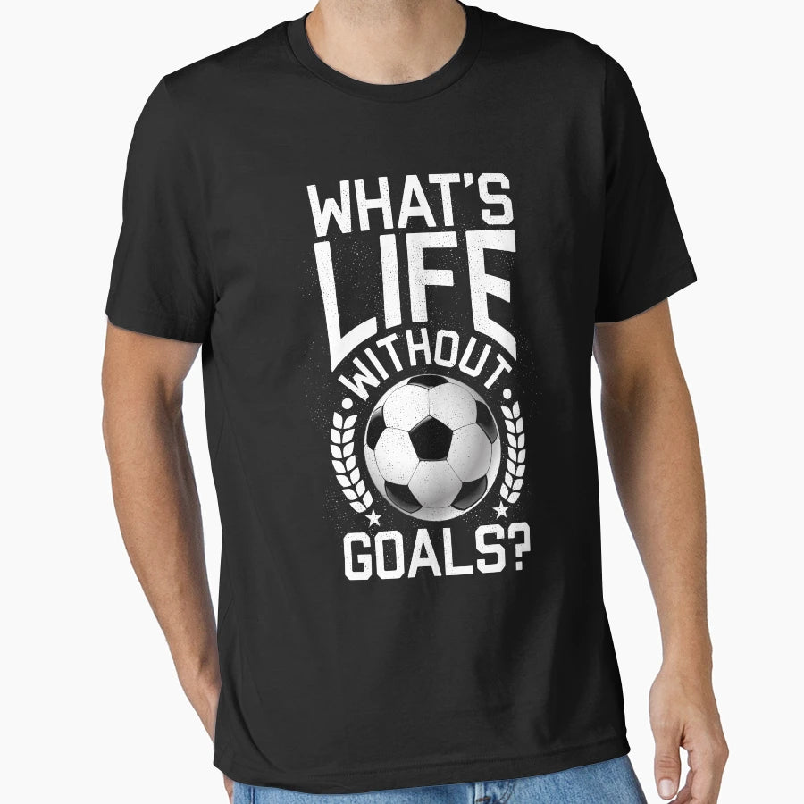 Whats Life Without Goals Soccer T-Shirt - Casual Everyday Wear for Adults - T-Shirt, Sweatshirt, Hoodie