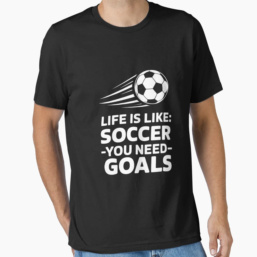 Life Is Like Soccer You Need Goals Fan T-Shirt - Streetwear Style Unisex - T-Shirt, Sweatshirt, Hoodie