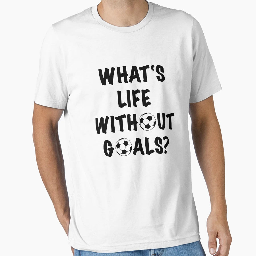 Whats Life Without Goals T-Shirt - Novelty Apparel Unisex - T-Shirt, Sweatshirt, Hoodie
