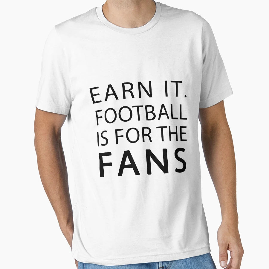 Earn It Football Is Fans T-Shirt - Novelty Apparel Unisex - T-Shirt, Sweatshirt, Hoodie