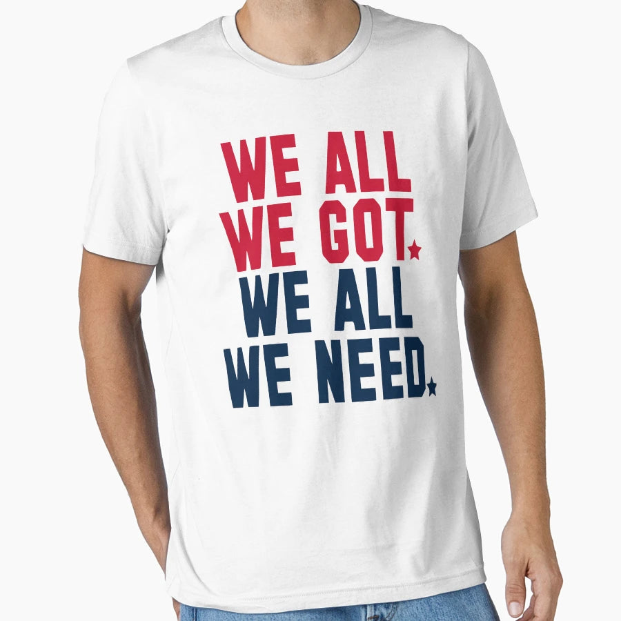 We All We Got We All We Need New England T-Shirt - Trendy Graphic Unisex - T-Shirt, Sweatshirt, Hoodie