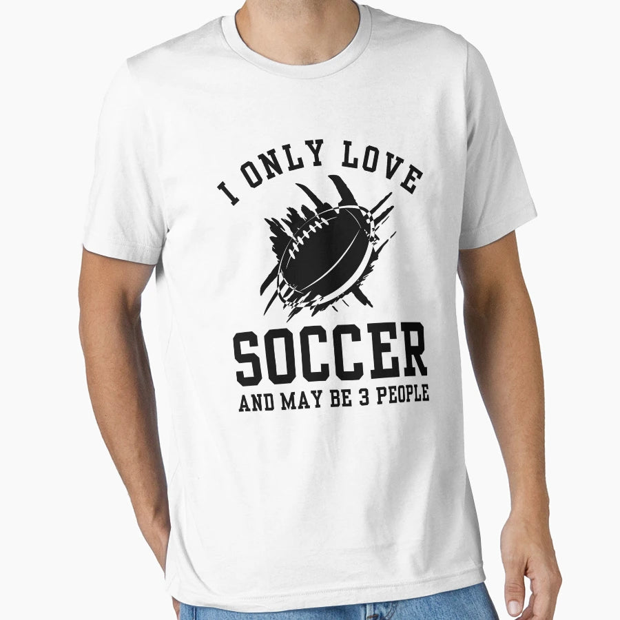 I Only Love Soccer And May Be 3 People T-Shirt - Unique Graphic Men Women - T-Shirt, Sweatshirt, Hoodie